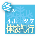 冬のオホーツク体験紀行